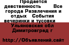 Продается девственность . . - Все города Развлечения и отдых » События, вечеринки и тусовки   . Ульяновская обл.,Димитровград г.